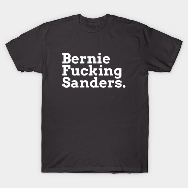 Bernie Fucking Sanders - White Text T-Shirt by hellomammoth